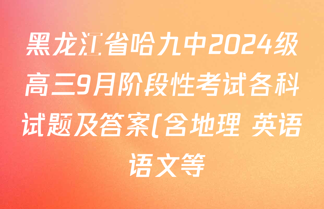 黑龙江省哈九中2024级高三9月阶段性考试各科试题及答案(含地理 英语 语文等) 黑龙江省哈九中2024级高三9月阶段性考试各科试题及答案(含地理 英语 语文等)